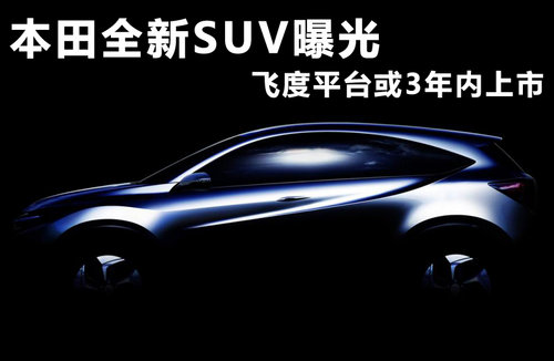 本田全新SUV曝光 飞度平台或3年内上市